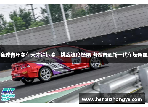 全球青年赛车天才锦标赛：挑战速度极限 激烈角逐新一代车坛明星
