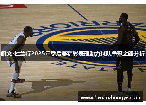 凯文·杜兰特2025年季后赛精彩表现助力球队争冠之路分析