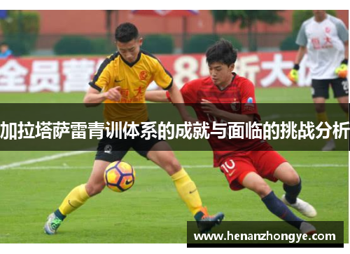 加拉塔萨雷青训体系的成就与面临的挑战分析