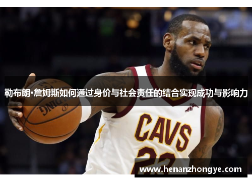 勒布朗·詹姆斯如何通过身价与社会责任的结合实现成功与影响力