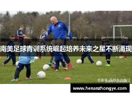 南美足球青训系统崛起培养未来之星不断涌现