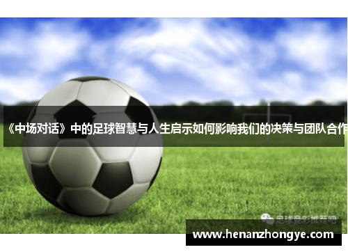 《中场对话》中的足球智慧与人生启示如何影响我们的决策与团队合作