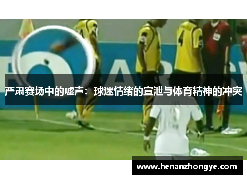 严肃赛场中的嘘声：球迷情绪的宣泄与体育精神的冲突