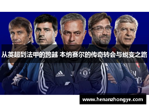 从英超到法甲的跨越 本纳赛尔的传奇转会与蜕变之路