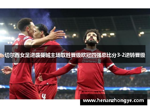 切尔西女足逆袭曼城主场取胜晋级欧冠四强总比分3-2逆转晋级