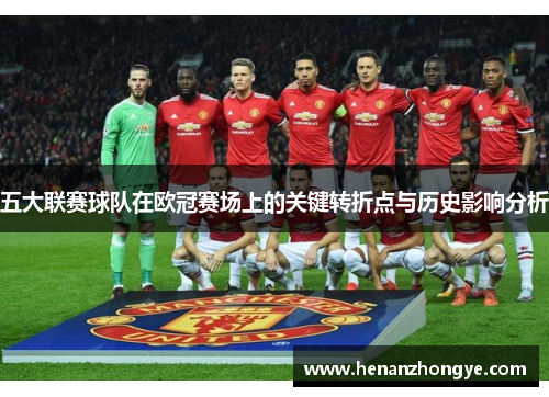 五大联赛球队在欧冠赛场上的关键转折点与历史影响分析