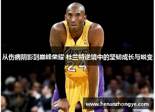 从伤病阴影到巅峰荣耀 杜兰特逆境中的坚韧成长与蜕变
