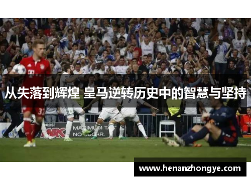 从失落到辉煌 皇马逆转历史中的智慧与坚持