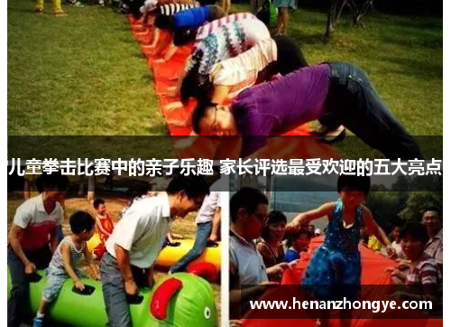 儿童拳击比赛中的亲子乐趣 家长评选最受欢迎的五大亮点