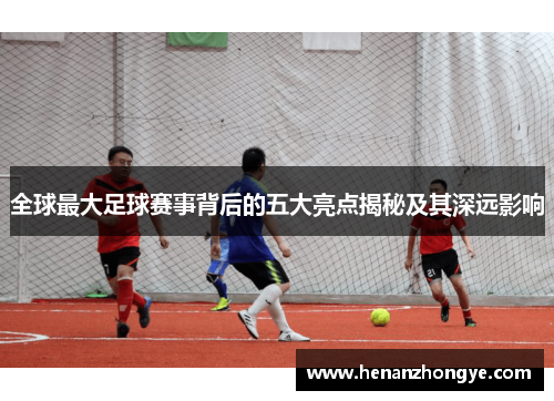全球最大足球赛事背后的五大亮点揭秘及其深远影响