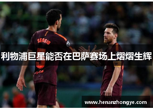 利物浦巨星能否在巴萨赛场上熠熠生辉