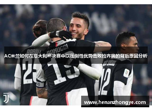 AC米兰如何在意大利杯决赛中以压倒性优势击败拉齐奥的背后原因分析