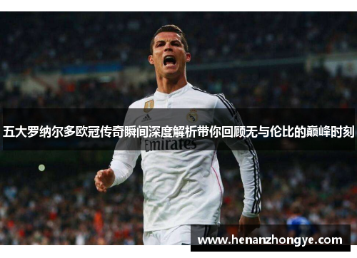 五大罗纳尔多欧冠传奇瞬间深度解析带你回顾无与伦比的巅峰时刻
