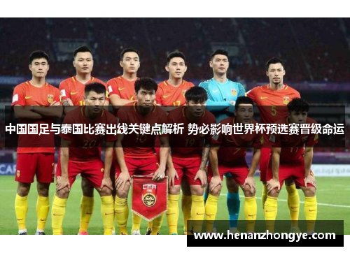 中国国足与泰国比赛出线关键点解析 势必影响世界杯预选赛晋级命运