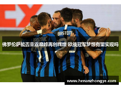 佛罗伦萨能否重返巅峰再创辉煌 欧战冠军梦想有望实现吗