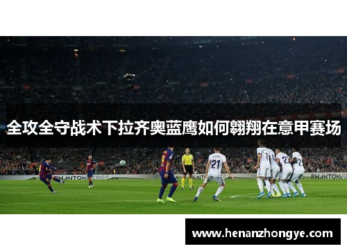 全攻全守战术下拉齐奥蓝鹰如何翱翔在意甲赛场