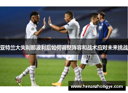 亚特兰大失利那波利后如何调整阵容和战术应对未来挑战