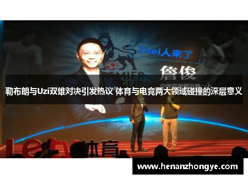 勒布朗与Uzi双雄对决引发热议 体育与电竞两大领域碰撞的深层意义