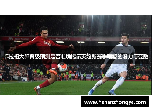 卡拉格大胆晋级预测是否准确揭示英超新赛季暗藏的潜力与变数