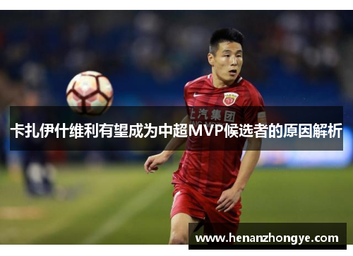 卡扎伊什维利有望成为中超MVP候选者的原因解析