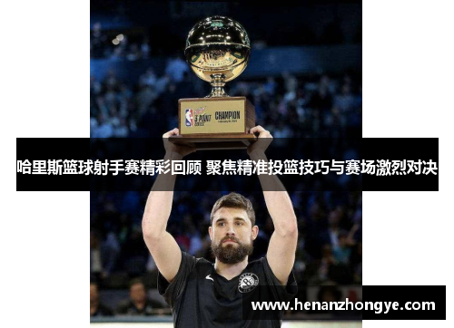 哈里斯篮球射手赛精彩回顾 聚焦精准投篮技巧与赛场激烈对决