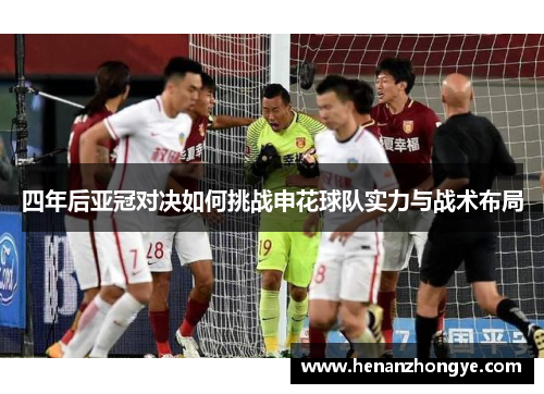 四年后亚冠对决如何挑战申花球队实力与战术布局