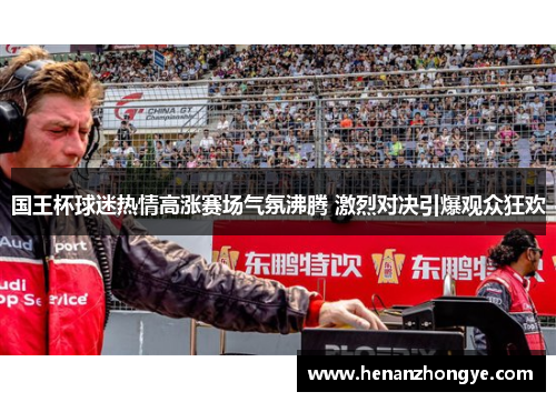 国王杯球迷热情高涨赛场气氛沸腾 激烈对决引爆观众狂欢