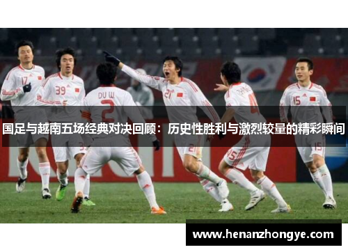国足与越南五场经典对决回顾：历史性胜利与激烈较量的精彩瞬间
