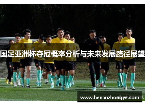 国足亚洲杯夺冠概率分析与未来发展路径展望