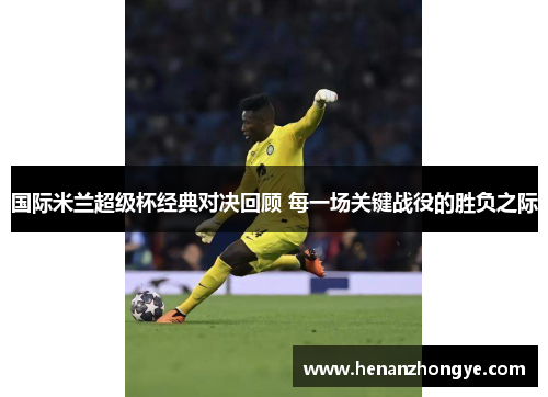 国际米兰超级杯经典对决回顾 每一场关键战役的胜负之际