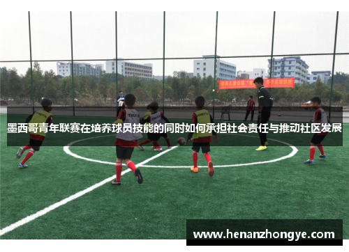 墨西哥青年联赛在培养球员技能的同时如何承担社会责任与推动社区发展